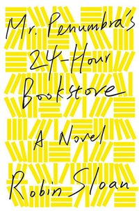 Mr. Penumbra's 24-Hour Bookstore (Farrar, Straus and Giroux 2012)